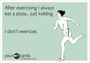 In honor of the delicious pizza that I ate tonight... and the day off I took from exercising. :)